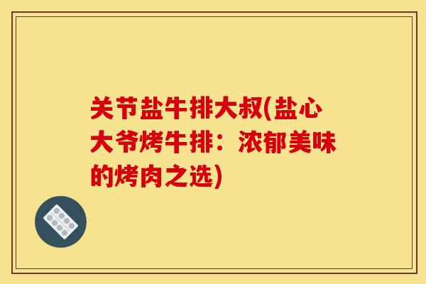 关节盐牛排大叔(盐心大爷烤牛排：浓郁美味的烤肉之选)