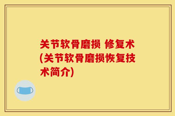 关节软骨磨损 修复术(关节软骨磨损恢复技术简介)