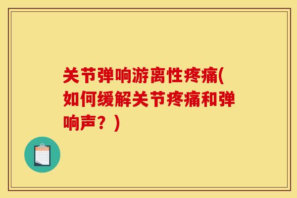 关节弹响游离性疼痛(如何缓解关节疼痛和弹响声？)