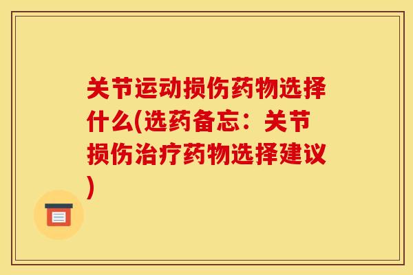 关节运动损伤药物选择什么(选药备忘：关节损伤治疗药物选择建议)