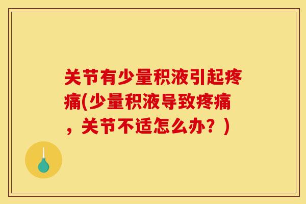 关节有少量积液引起疼痛(少量积液导致疼痛，关节不适怎么办？)