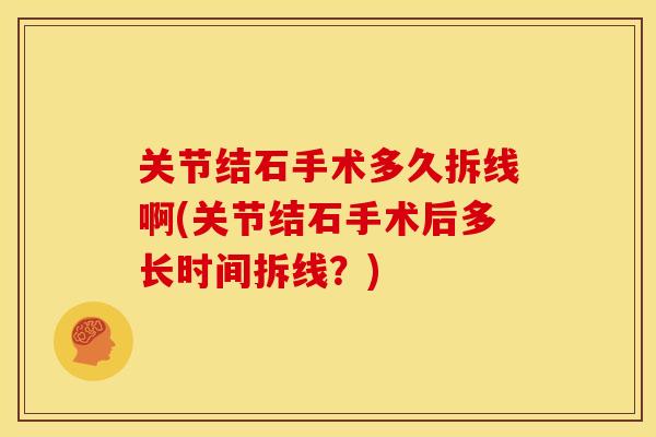 关节结石手术多久拆线啊(关节结石手术后多长时间拆线？)
