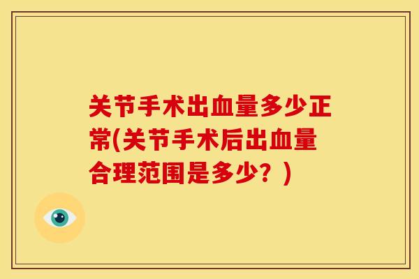 关节手术出血量多少正常(关节手术后出血量合理范围是多少？)