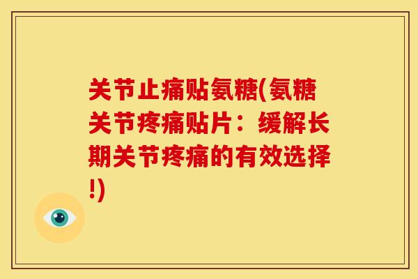 关节止痛贴氨糖(氨糖关节疼痛贴片：缓解长期关节疼痛的有效选择!)