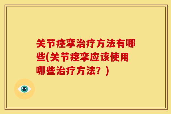 关节痉挛治疗方法有哪些(关节痉挛应该使用哪些治疗方法？)