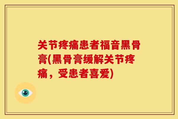 关节疼痛患者福音黑骨膏(黑骨膏缓解关节疼痛，受患者喜爱)