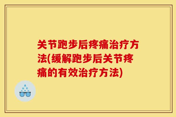 关节跑步后疼痛治疗方法(缓解跑步后关节疼痛的有效治疗方法)