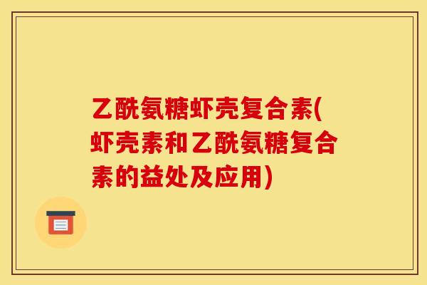 乙酰氨糖虾壳复合素(虾壳素和乙酰氨糖复合素的益处及应用)