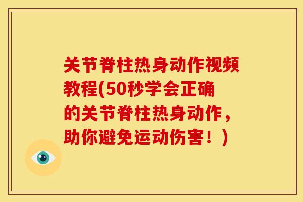 关节脊柱热身动作视频教程(50秒学会正确的关节脊柱热身动作，助你避免运动伤害！)