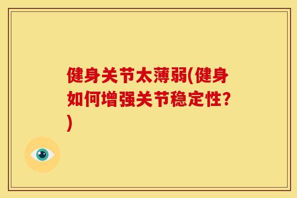 健身关节太薄弱(健身如何增强关节稳定性？)