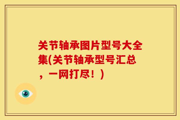 关节轴承图片型号大全集(关节轴承型号汇总，一网打尽！)