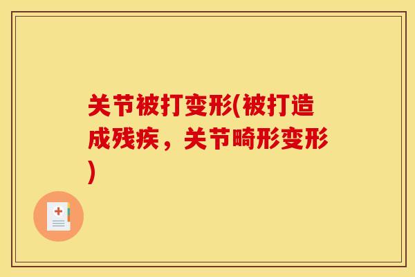 关节被打变形(被打造成残疾，关节畸形变形)