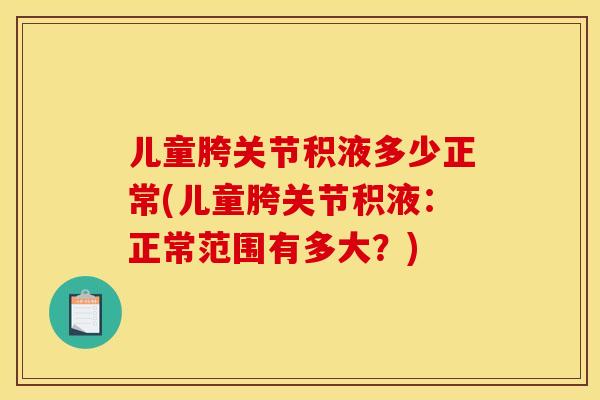 儿童胯关节积液多少正常(儿童胯关节积液：正常范围有多大？)