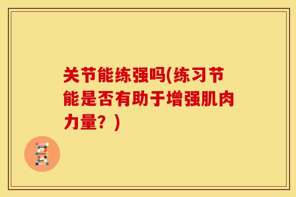 关节能练强吗(练习节能是否有助于增强肌肉力量？)