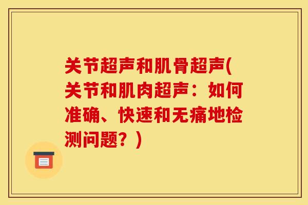 关节超声和肌骨超声(关节和肌肉超声：如何准确、快速和无痛地检测问题？)