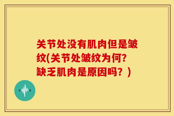 关节处没有肌肉但是皱纹(关节处皱纹为何？缺乏肌肉是原因吗？)