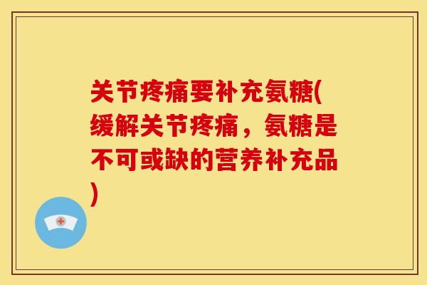 关节疼痛要补充氨糖(缓解关节疼痛，氨糖是不可或缺的营养补充品)
