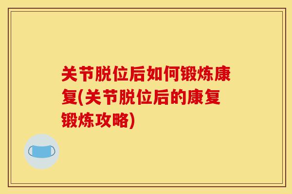 关节脱位后如何锻炼康复(关节脱位后的康复锻炼攻略) 关节脱位后如何锻炼康复(关节脱位后的康复锻炼攻略)