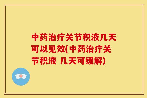 中药治疗关节积液几天可以见效(中药治疗关节积液 几天可缓解)