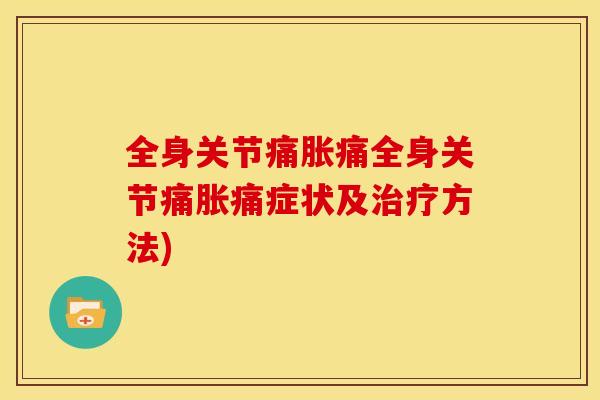 全身关节痛胀痛全身关节痛胀痛症状及治疗方法)