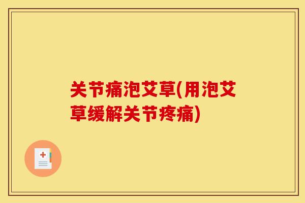 关节痛泡艾草(用泡艾草缓解关节疼痛)