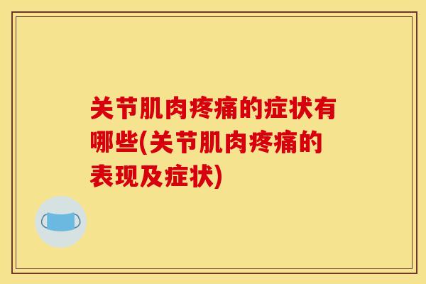 关节肌肉疼痛的症状有哪些(关节肌肉疼痛的表现及症状)