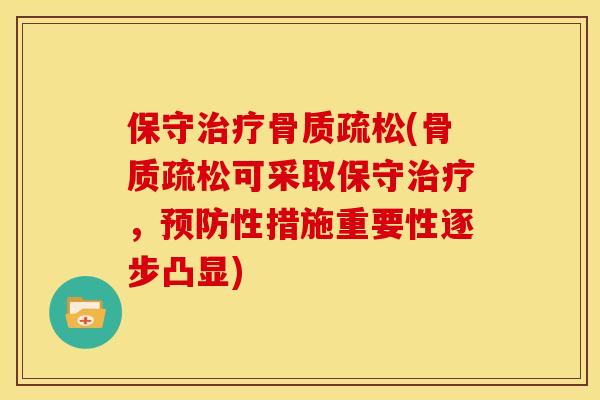 保守治疗骨质疏松(骨质疏松可采取保守治疗，预防性措施重要性逐步凸显)