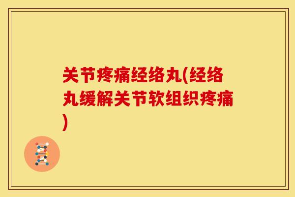 关节疼痛经络丸(经络丸缓解关节软组织疼痛)