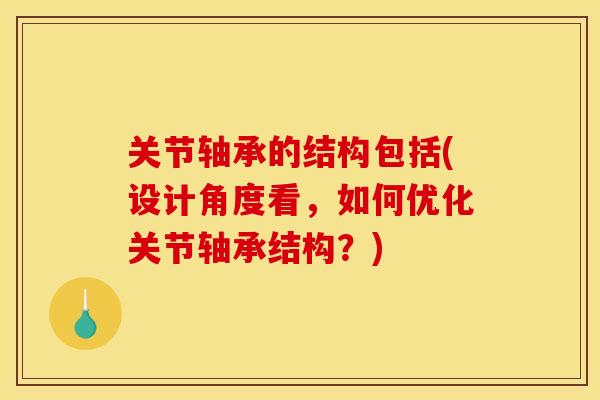 关节轴承的结构包括(设计角度看，如何优化关节轴承结构？)