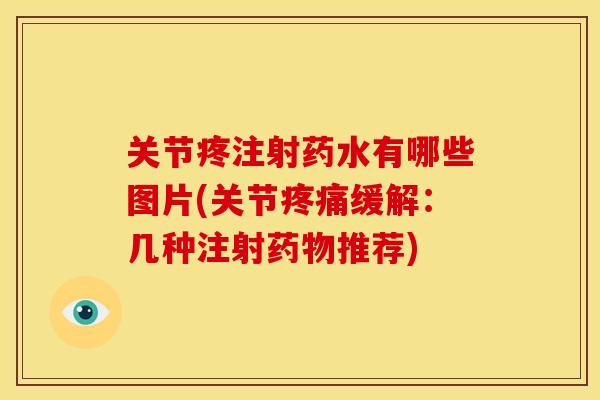 关节疼注射药水有哪些图片(关节疼痛缓解：几种注射药物推荐)