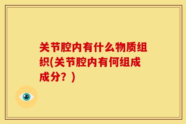 关节腔内有什么物质组织(关节腔内有何组成成分?) 关节腔内有什么物质组织(关节腔内有何组成成分?)