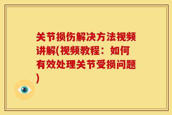 关节损伤解决方法视频讲解(视频教程：如何有效处理关节受损问题)
