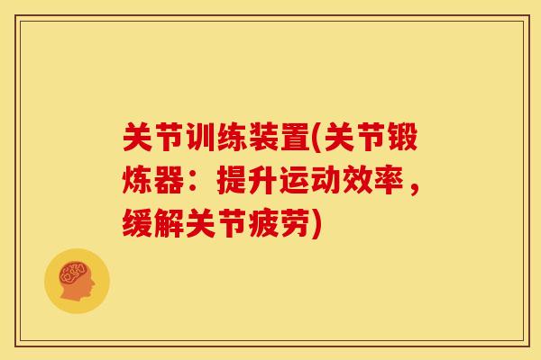 关节训练装置(关节锻炼器：提升运动效率，缓解关节疲劳)