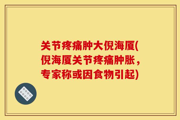 关节疼痛肿大倪海厦(倪海厦关节疼痛肿胀，专家称或因食物引起)