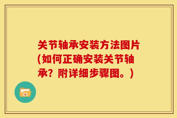 关节轴承安装方法图片(如何正确安装关节轴承？附详细步骤图。)