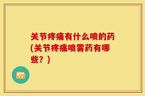 关节疼痛有什么喷的药(关节疼痛喷雾药有哪些？)