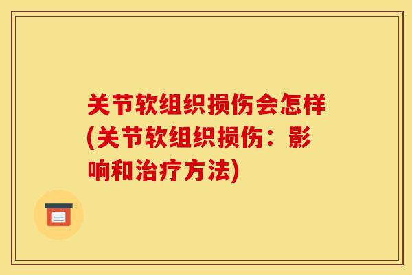 关节软组织损伤会怎样(关节软组织损伤:影响和方法) 关节软组织损伤会怎样(关节软组织损伤:影响和方法)