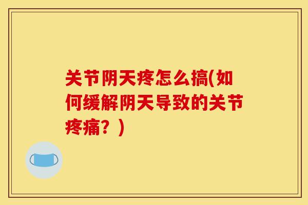 关节阴天疼怎么搞(如何缓解阴天导致的关节疼痛？)