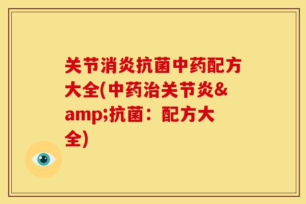 关节消炎抗菌中药配方大全(中药治关节炎&抗菌：配方大全)