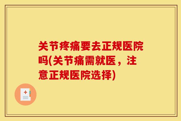 关节疼痛要去正规医院吗(关节痛需就医，注意正规医院选择)