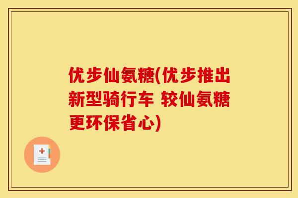 优步仙氨糖(优步推出新型骑行车 较仙氨糖更环保省心)