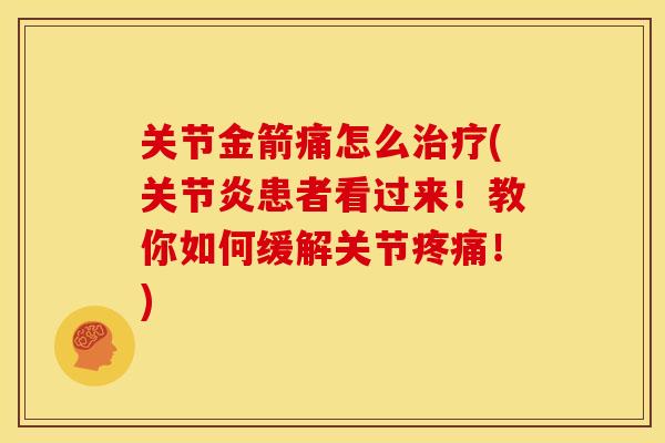 关节金箭痛怎么(患者看过来!教你如何缓解关节!) 关节金箭痛怎么(患者看过来!教你如何缓解关节!)