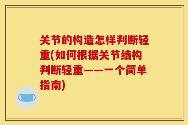 关节的构造怎样判断轻重(如何根据关节结构判断轻重——一个简单指南)