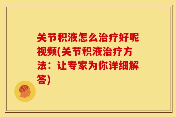 关节积液怎么好呢视频(关节积液方法：让专家为你详细解答)