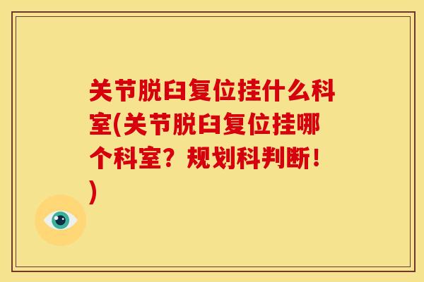 关节脱臼复位挂什么科室(关节脱臼复位挂哪个科室？规划科判断！)