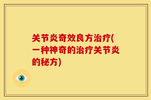 关节炎奇效良方治疗(一种神奇的治疗关节炎的秘方)