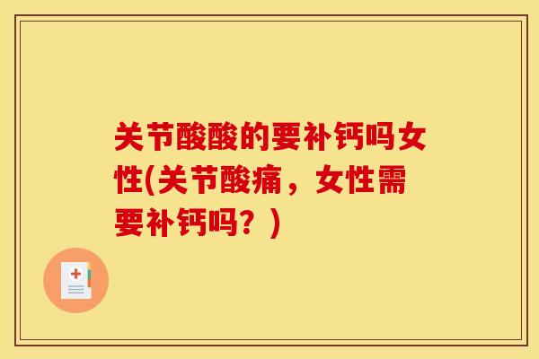 关节酸酸的要补钙吗女性(关节酸痛，女性需要补钙吗？)