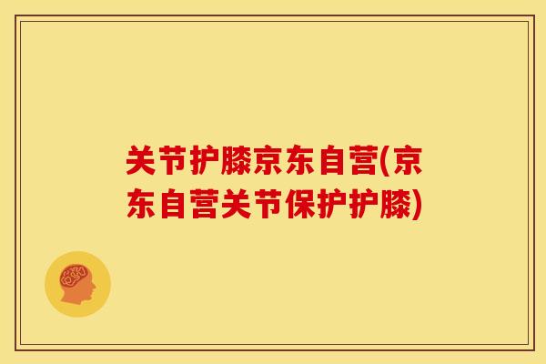 关节护膝京东自营(京东自营关节保护护膝)