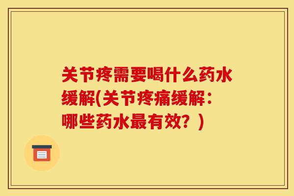 关节疼需要喝什么药水缓解(关节疼痛缓解：哪些药水最有效？)