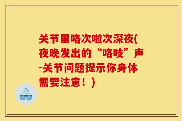 关节里咯次啦次深夜(夜晚发出的“咯吱”声-关节问题提示你身体需要注意！)